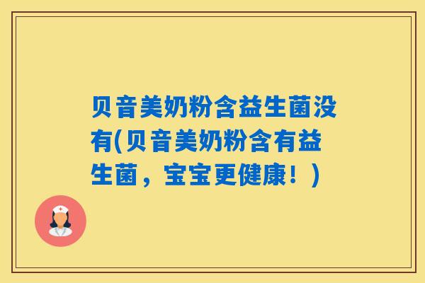 贝音美奶粉含益生菌没有(贝音美奶粉含有益生菌，宝宝更健康！)