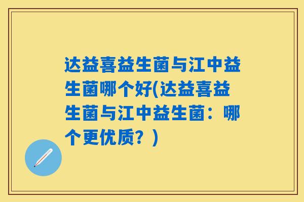 达益喜益生菌与江中益生菌哪个好(达益喜益生菌与江中益生菌：哪个更优质？)