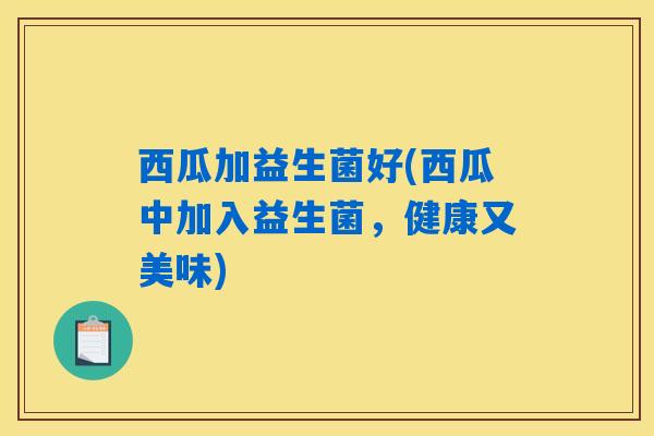 西瓜加益生菌好(西瓜中加入益生菌，健康又美味)