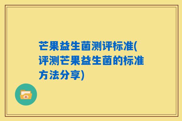 芒果益生菌测评标准(评测芒果益生菌的标准方法分享)