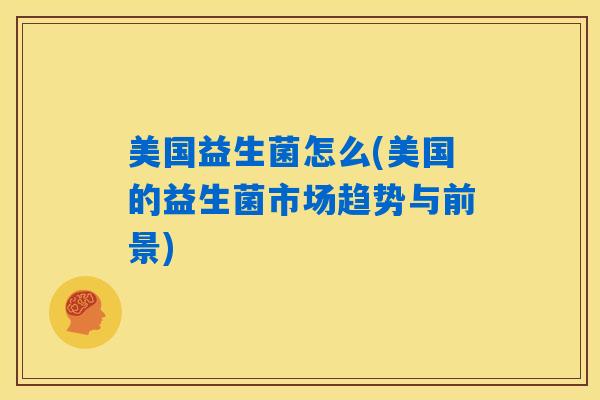 美国益生菌怎么(美国的益生菌市场趋势与前景)
