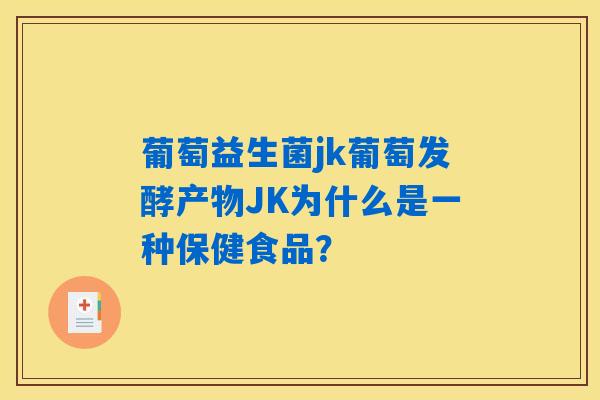 葡萄益生菌jk葡萄发酵产物JK为什么是一种保健食品？