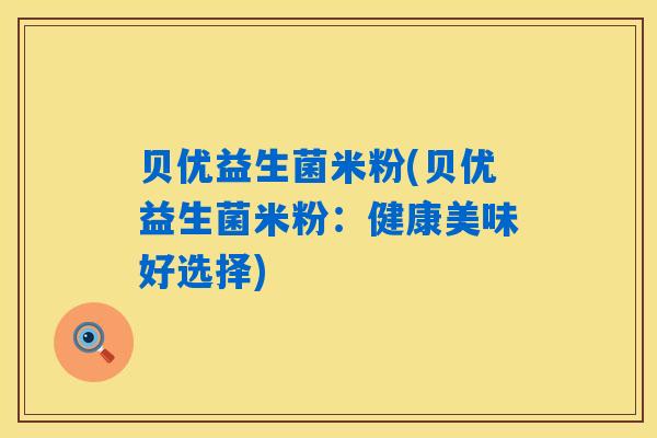 贝优益生菌米粉(贝优益生菌米粉：健康美味好选择)