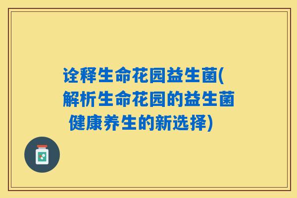 诠释生命花园益生菌(解析生命花园的益生菌 健康养生的新选择)