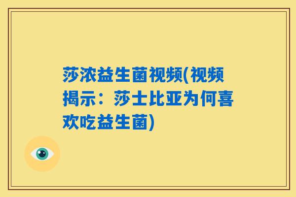 莎浓益生菌视频(视频揭示：莎士比亚为何喜欢吃益生菌)