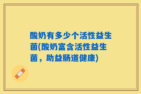 酸奶有多少个活性益生菌(酸奶富含活性益生菌，助益肠道健康)
