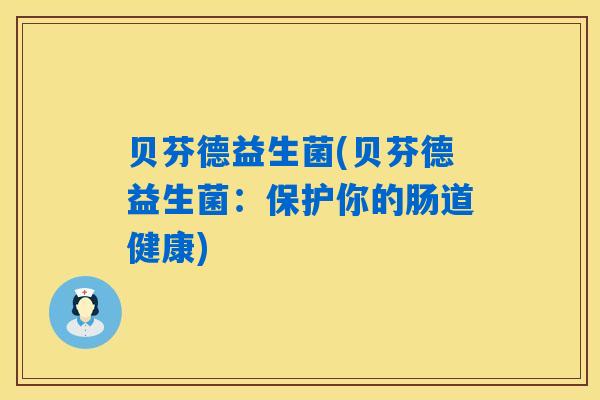 贝芬德益生菌(贝芬德益生菌：保护你的肠道健康)