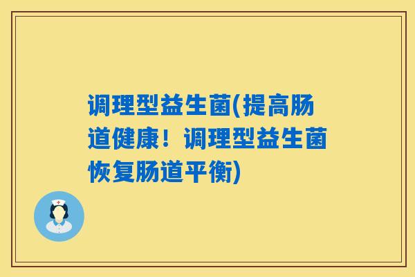 调理型益生菌(提高肠道健康！调理型益生菌恢复肠道平衡)