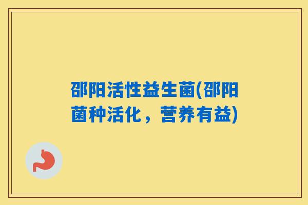 邵阳活性益生菌(邵阳菌种活化，营养有益)
