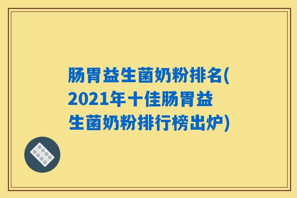 肠胃益生菌奶粉排名(2021年十佳肠胃益生菌奶粉排行榜出炉)