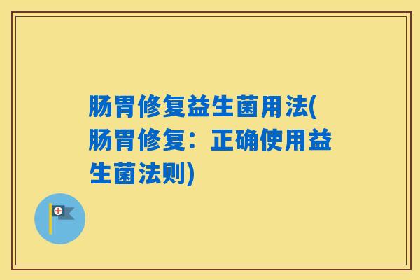 肠胃修复益生菌用法(肠胃修复：正确使用益生菌法则)