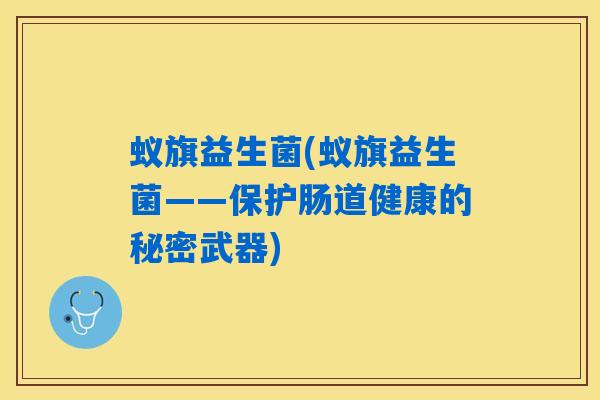 蚁旗益生菌(蚁旗益生菌——保护肠道健康的秘密武器)