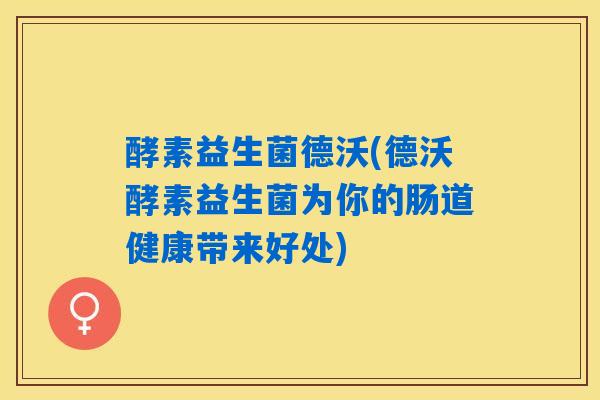 酵素益生菌德沃(德沃酵素益生菌为你的肠道健康带来好处)