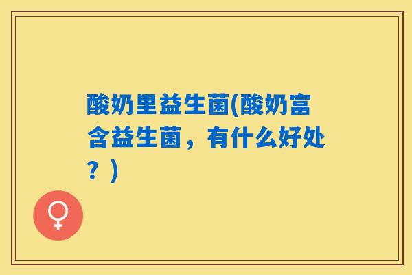 酸奶里益生菌(酸奶富含益生菌，有什么好处？)