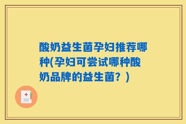 酸奶益生菌孕妇推荐哪种(孕妇可尝试哪种酸奶品牌的益生菌？)