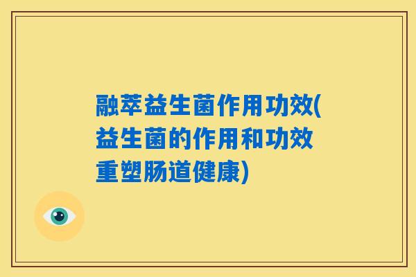 融萃益生菌作用功效(益生菌的作用和功效 重塑肠道健康)