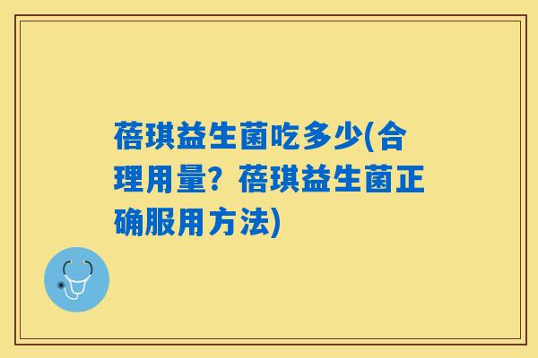蓓琪益生菌吃多少(合理用量？蓓琪益生菌正确服用方法)
