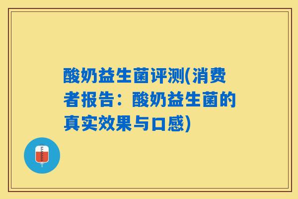 酸奶益生菌评测(消费者报告：酸奶益生菌的真实效果与口感)