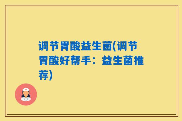 调节胃酸益生菌(调节胃酸好帮手:益生菌推荐) 调节胃酸益生菌(调节胃酸好帮手:益生菌推荐)