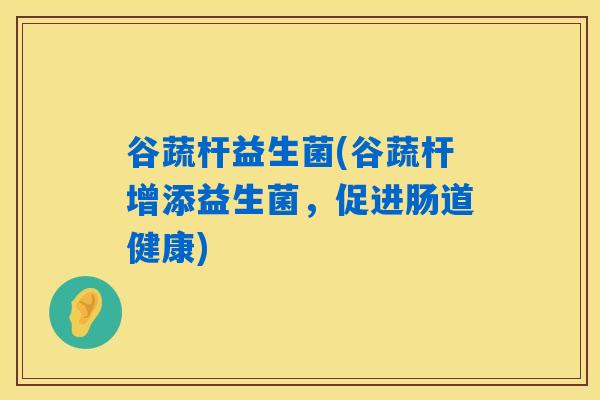 谷蔬杆益生菌(谷蔬杆增添益生菌，促进肠道健康)