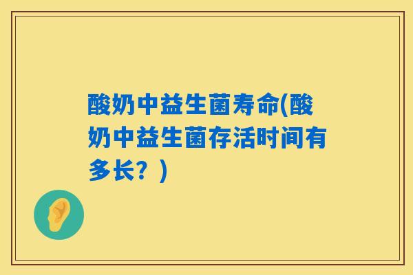 酸奶中益生菌寿命(酸奶中益生菌存活时间有多长？)