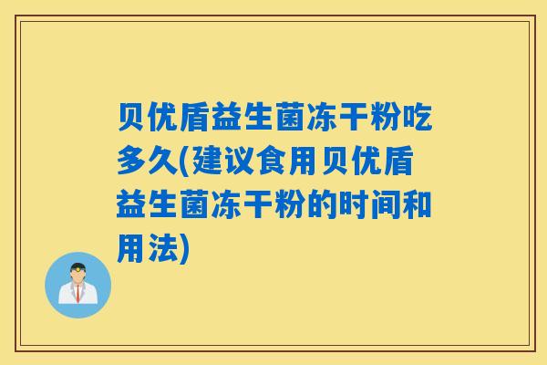 贝优盾益生菌冻干粉吃多久(建议食用贝优盾益生菌冻干粉的时间和用法)