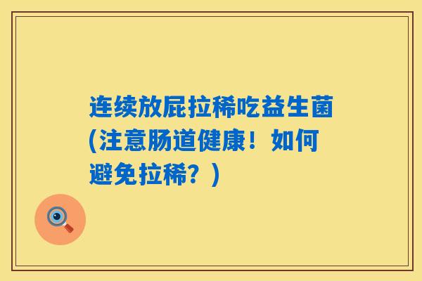 连续放屁拉稀吃益生菌(注意肠道健康！如何避免拉稀？)