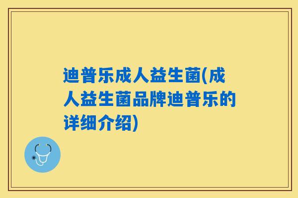 迪普乐成人益生菌(成人益生菌品牌迪普乐的详细介绍)