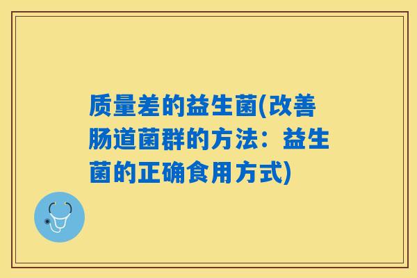 质量差的益生菌(改善肠道菌群的方法：益生菌的正确食用方式)