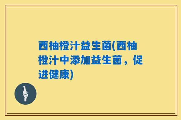 西柚橙汁益生菌(西柚橙汁中添加益生菌，促进健康)