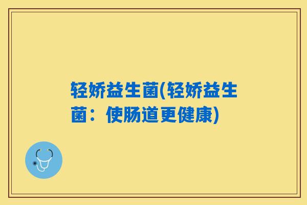 轻娇益生菌(轻娇益生菌：使肠道更健康)
