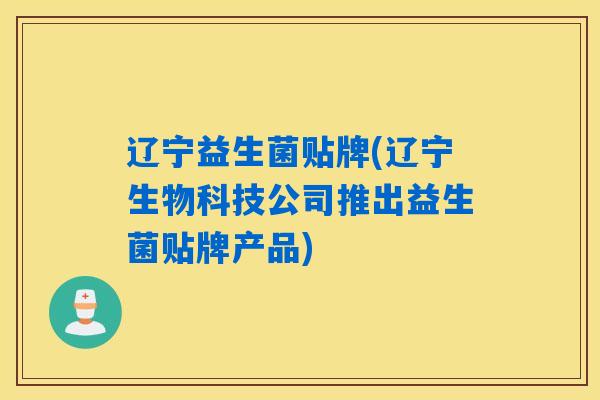 辽宁益生菌贴牌(辽宁生物科技公司推出益生菌贴牌产品)
