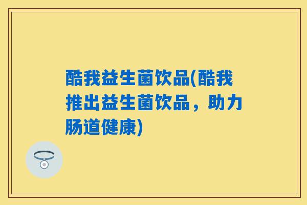 酷我益生菌饮品(酷我推出益生菌饮品，助力肠道健康)