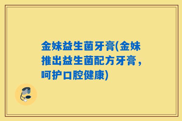 金妹益生菌牙膏(金妹推出益生菌配方牙膏，呵护口腔健康)