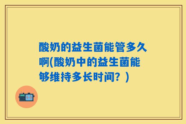 酸奶的益生菌能管多久啊(酸奶中的益生菌能够维持多长时间？)