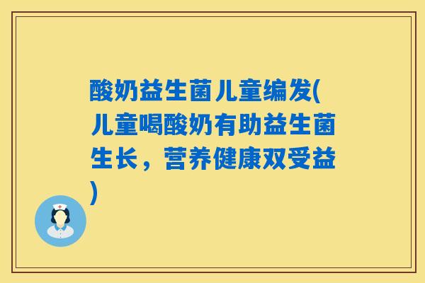 酸奶益生菌儿童编发(儿童喝酸奶有助益生菌生长，营养健康双受益)