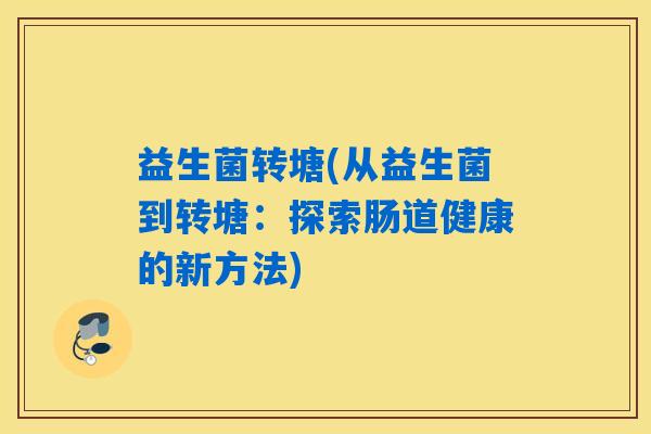 益生菌转塘(从益生菌到转塘：探索肠道健康的新方法)
