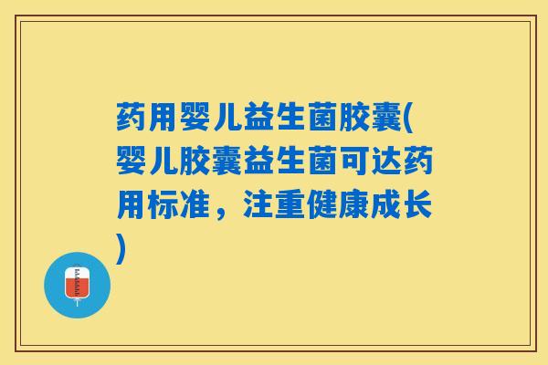 药用婴儿益生菌胶囊(婴儿胶囊益生菌可达药用标准，注重健康成长)