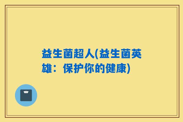 益生菌超人(益生菌英雄：保护你的健康)