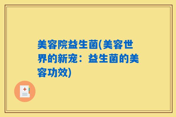 美容院益生菌(美容世界的新宠:益生菌的美容功效) 美容院益生菌(美容世界的新宠:益生菌的美容功效)