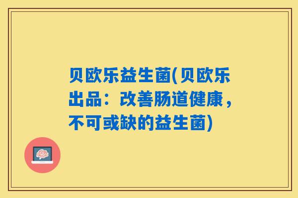 贝欧乐益生菌(贝欧乐出品:改善肠道健康,不可或缺的益生菌) 贝欧乐益生菌(贝欧乐出品:改善肠道健康,不可或缺的益生菌)