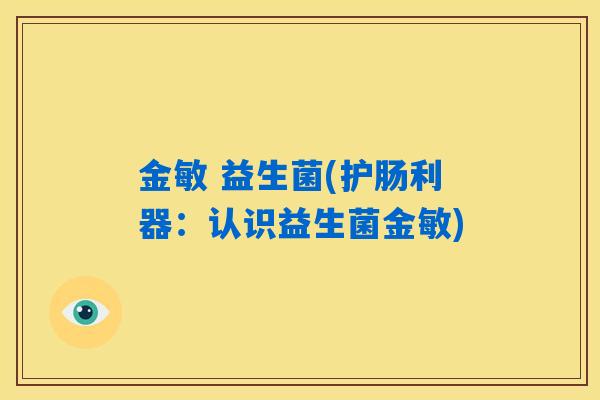 金敏 益生菌(护肠利器:认识益生菌金敏) 金敏 益生菌(护肠利器:认识益生菌金敏)
