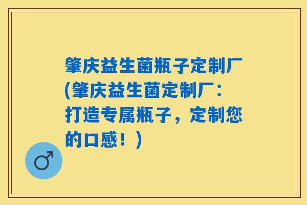 肇庆益生菌瓶子定制厂(肇庆益生菌定制厂:打造专属瓶子,定制您的口感!) 肇庆益生菌瓶子定制厂(肇庆益生菌定制厂:打造专属瓶子,定制您的口感!)