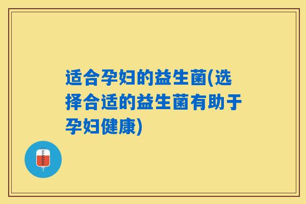 详细阅读:适合孕妇的益生菌(选择合适的益生菌有助于孕妇健康) 适合孕妇的益生菌(选择合适的益生菌有助于孕妇健康)