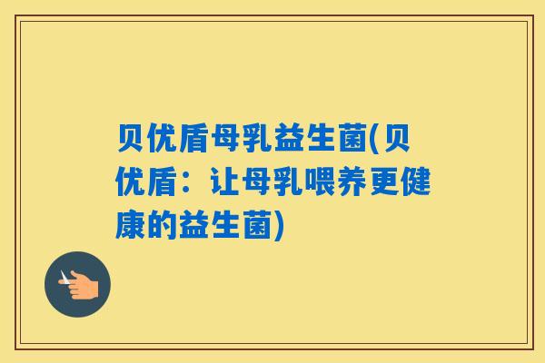 贝优盾母乳益生菌(贝优盾:让母乳喂养更健康的益生菌) 贝优盾母乳益生菌(贝优盾:让母乳喂养更健康的益生菌)