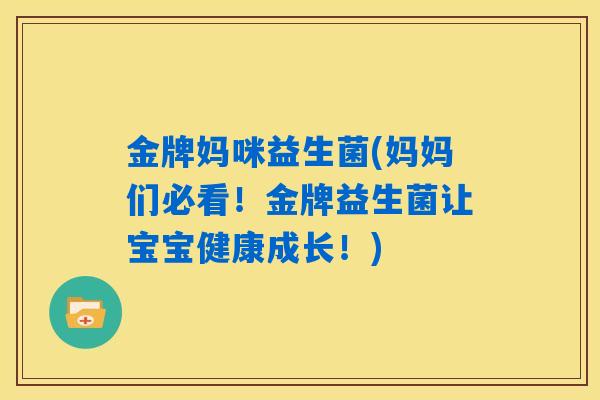 金牌妈咪益生菌(妈妈们必看!金牌益生菌让宝宝健康成长!) 金牌妈咪益生菌(妈妈们必看!金牌益生菌让宝宝健康成长!)
