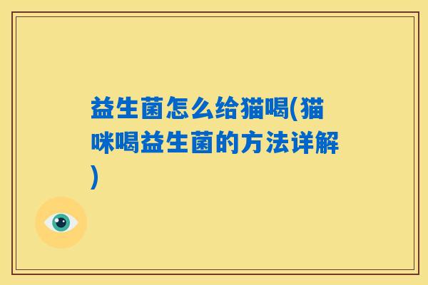 详细阅读:益生菌怎么给猫喝(猫咪喝益生菌的方法详解) 益生菌怎么给猫喝(猫咪喝益生菌的方法详解)