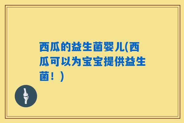 详细阅读:西瓜的益生菌婴儿(西瓜可以为宝宝提供益生菌!) 西瓜的益生菌婴儿(西瓜可以为宝宝提供益生菌!)