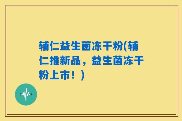 详细阅读:辅仁益生菌冻干粉(辅仁推新品,益生菌冻干粉上市!) 辅仁益生菌冻干粉(辅仁推新品,益生菌冻干粉上市!)