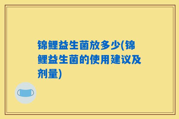 锦鲤益生菌放多少(锦鲤益生菌的使用建议及剂量)